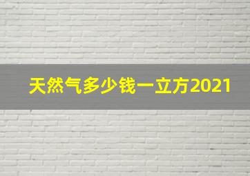 天然气多少钱一立方2021