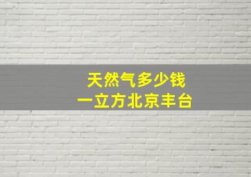 天然气多少钱一立方北京丰台