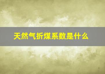 天然气折煤系数是什么