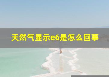 天然气显示e6是怎么回事