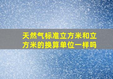 天然气标准立方米和立方米的换算单位一样吗