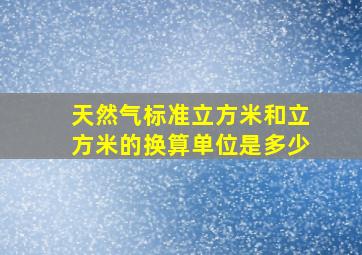 天然气标准立方米和立方米的换算单位是多少