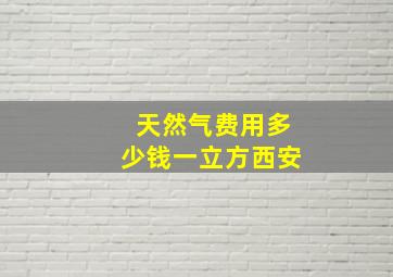 天然气费用多少钱一立方西安