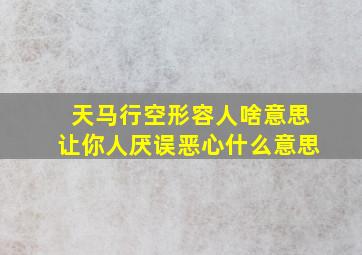 天马行空形容人啥意思让你人厌误恶心什么意思