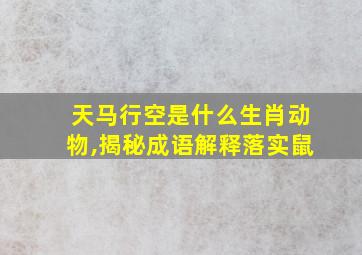 天马行空是什么生肖动物,揭秘成语解释落实鼠