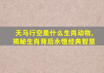 天马行空是什么生肖动物,揭秘生肖背后永恒经典智慧