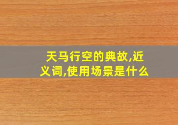 天马行空的典故,近义词,使用场景是什么