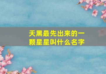 天黑最先出来的一颗星星叫什么名字