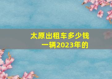 太原出租车多少钱一辆2023年的