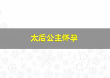 太后公主怀孕