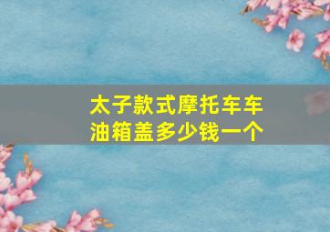 太子款式摩托车车油箱盖多少钱一个