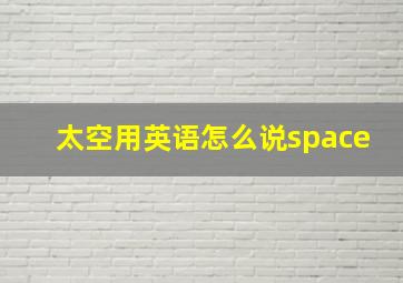 太空用英语怎么说space