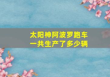 太阳神阿波罗跑车一共生产了多少辆