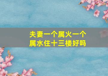 夫妻一个属火一个属水住十三楼好吗