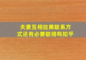 夫妻互相拉黑联系方式还有必要联络吗知乎