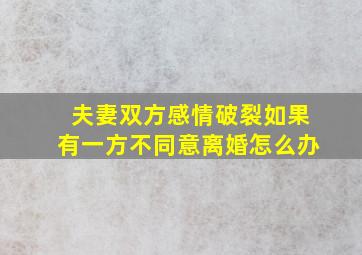 夫妻双方感情破裂如果有一方不同意离婚怎么办