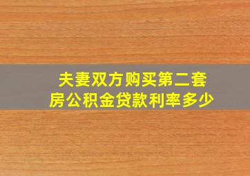 夫妻双方购买第二套房公积金贷款利率多少