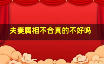 夫妻属相不合真的不好吗