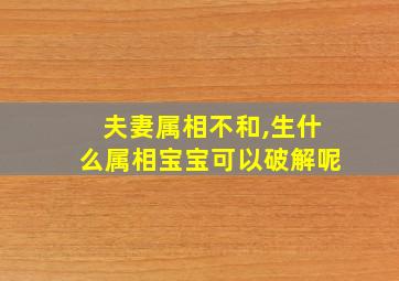 夫妻属相不和,生什么属相宝宝可以破解呢