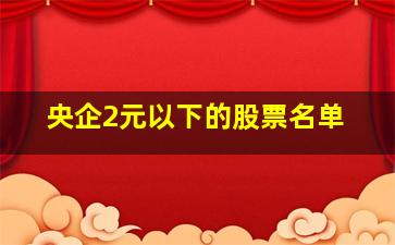 央企2元以下的股票名单