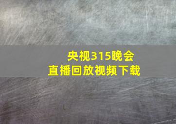 央视315晚会直播回放视频下载