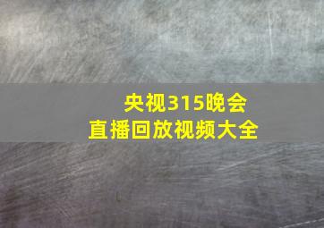 央视315晚会直播回放视频大全