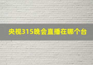 央视315晚会直播在哪个台