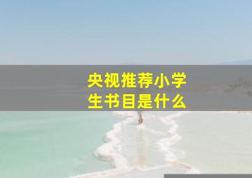 央视推荐小学生书目是什么