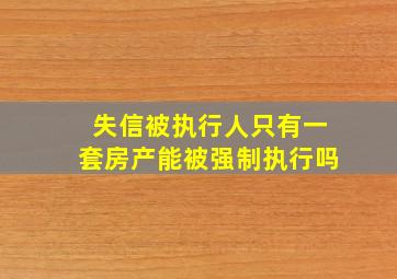 失信被执行人只有一套房产能被强制执行吗