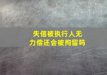 失信被执行人无力偿还会被拘留吗