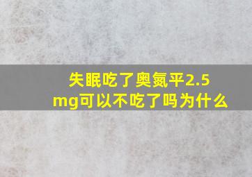 失眠吃了奥氮平2.5mg可以不吃了吗为什么