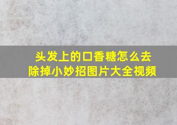 头发上的口香糖怎么去除掉小妙招图片大全视频