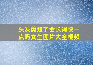 头发剪短了会长得快一点吗女生图片大全视频