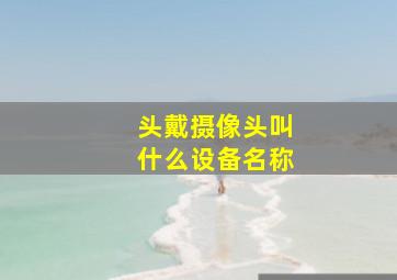 头戴摄像头叫什么设备名称