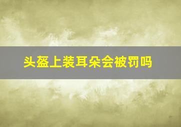 头盔上装耳朵会被罚吗