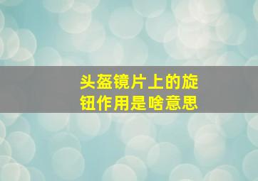 头盔镜片上的旋钮作用是啥意思