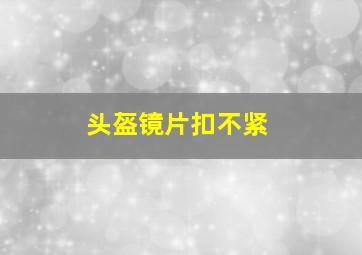 头盔镜片扣不紧