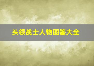 头领战士人物图鉴大全