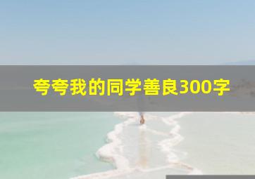 夸夸我的同学善良300字