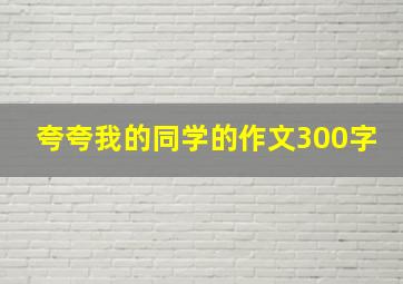 夸夸我的同学的作文300字