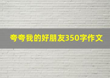 夸夸我的好朋友350字作文