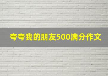 夸夸我的朋友500满分作文