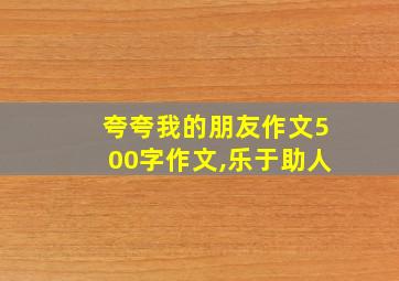 夸夸我的朋友作文500字作文,乐于助人