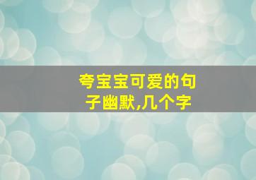 夸宝宝可爱的句子幽默,几个字