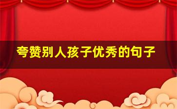 夸赞别人孩子优秀的句子