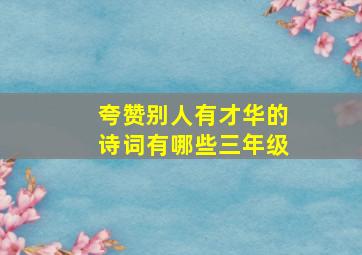 夸赞别人有才华的诗词有哪些三年级