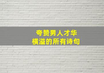 夸赞男人才华横溢的所有诗句