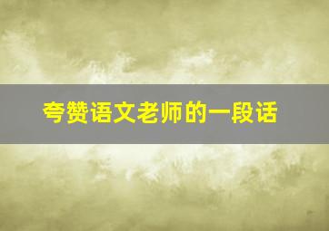 夸赞语文老师的一段话