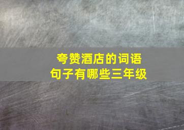 夸赞酒店的词语句子有哪些三年级