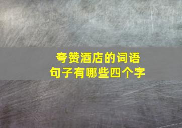 夸赞酒店的词语句子有哪些四个字